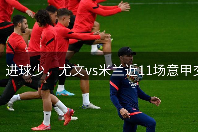 进球少，尤文vs米兰近11场意甲交锋只出现10球，其中5场0-0
